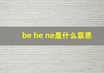 be he ne是什么意思